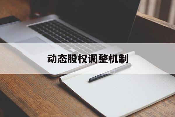动态股权调整机制(股权动态调整机制和退出机制)抚顺市