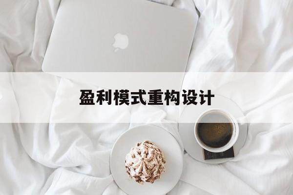 盈利模式重构设计(盈利模式重构设计方案)抚顺市