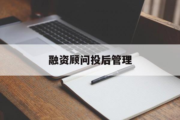 融资顾问投后管理(投融资顾问收费模式)抚顺市